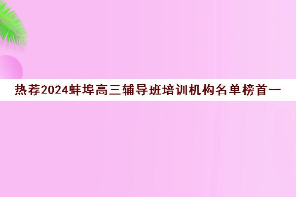 热荐2024蚌埠高三辅导班培训机构名单榜首一览_2024必看指南