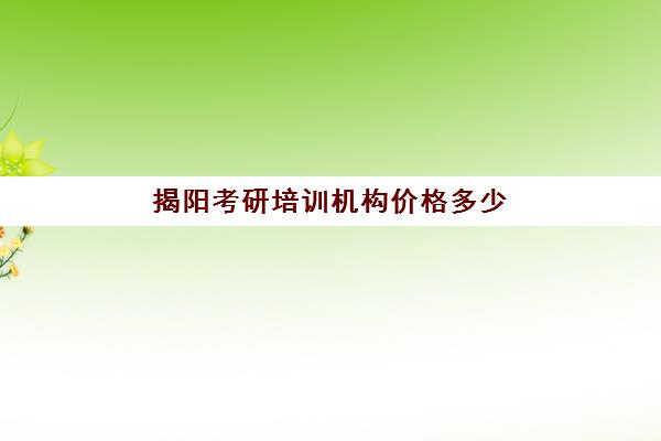 揭阳考研培训机构价格多少(网上考研培训班收费)