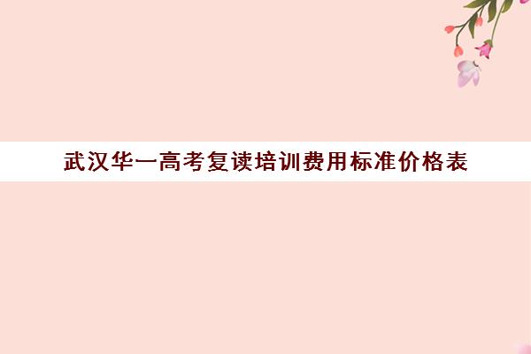 武汉华一高考复读培训费用标准价格表(武汉高三复读学校有哪些)