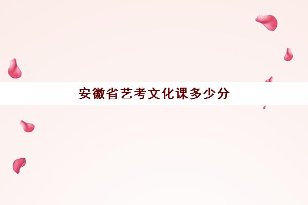 安徽省艺考文化课多少分(安徽艺考通过率)