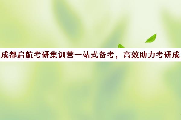 成都启航考研集训营一站式备考，高效助力考研成功