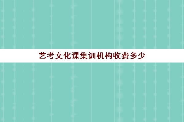 艺考文化课集训机构收费多少(艺考培训费用大概多少钱啊)