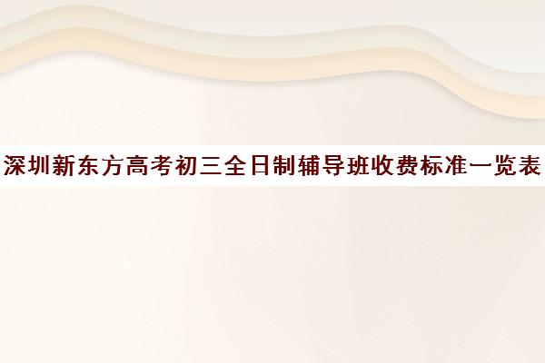 深圳新东方高考初三全日制辅导班收费标准一览表(小学辅导班收费价目表)