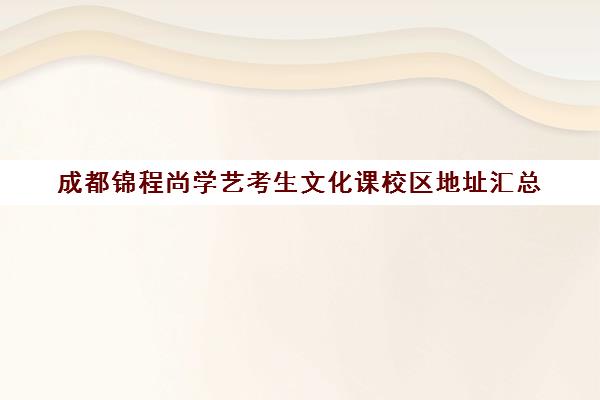 成都锦程尚学艺考生文化课校区地址汇总(成都艺考美术集训机构)