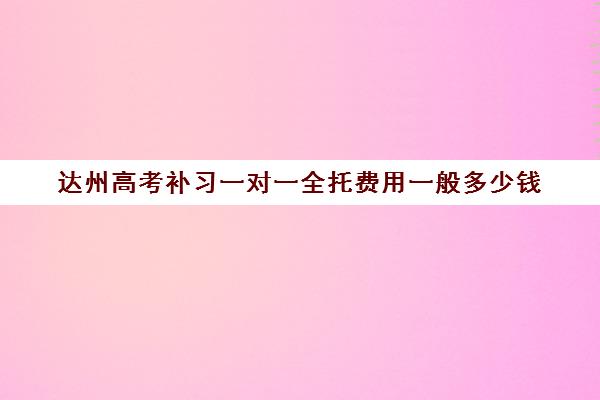 达州高考补习一对一全托费用一般多少钱