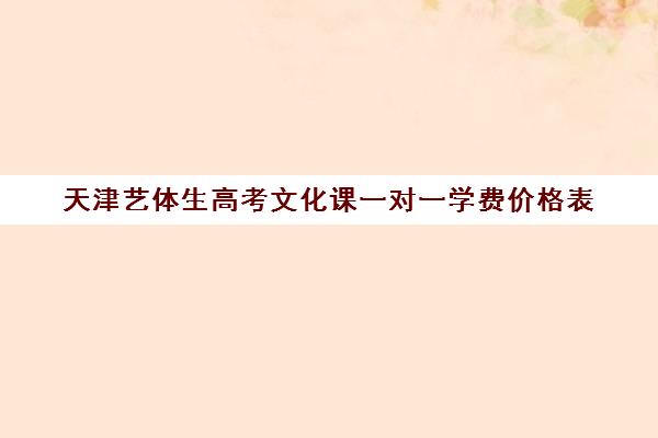 天津艺体生高考文化课一对一学费价格表(天津艺考生可以报考哪些学校)