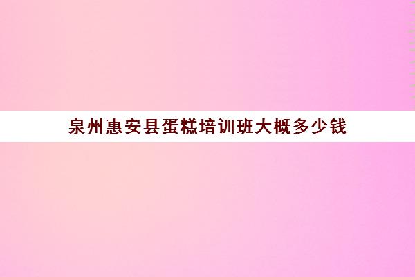 泉州惠安县蛋糕培训班大概多少钱(学做生日蛋糕到哪里去学多少钱)