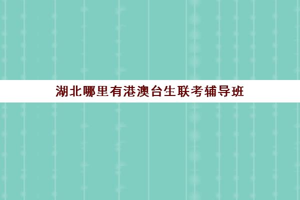 湖北哪里有港澳台生联考辅导班(港澳台联考会取消吗)