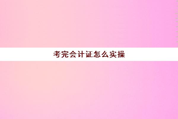 考完会计证怎么实操(自己报考会计证的步骤)