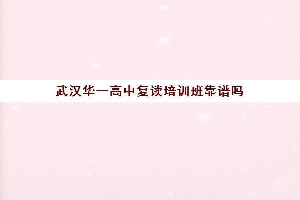 武汉华一高中复读培训班靠谱吗(湖北复读学校排名及费用)