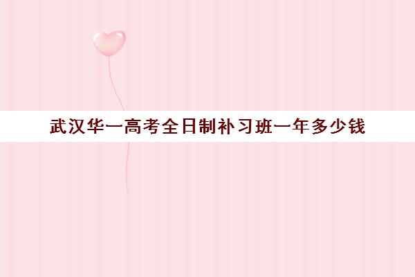 武汉华一高考全日制补习班一年多少钱