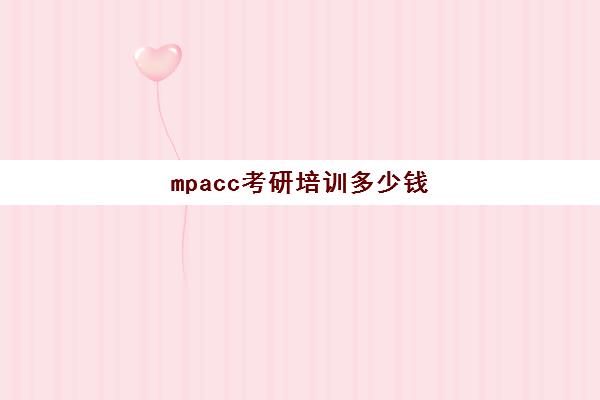 mpacc考研培训多少钱(考研要多少钱一年)