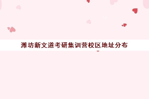 潍坊新文道考研集训营校区地址分布（武汉新文道考研集训营）