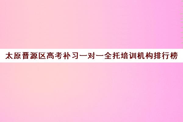 太原晋源区高考补习一对一全托培训机构排行榜