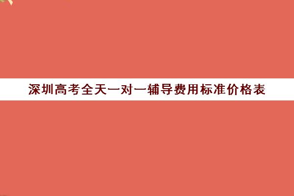 深圳高考全天一对一辅导费用标准价格表(高考线上辅导机构有哪些比较好)