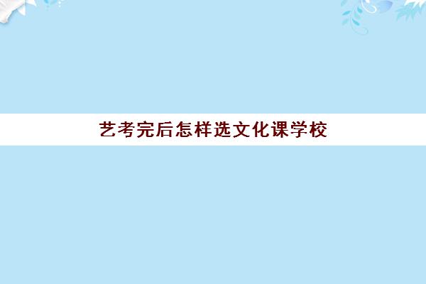 艺考完后怎样选文化课学校(孩子文化课成绩好建议走艺考吗)