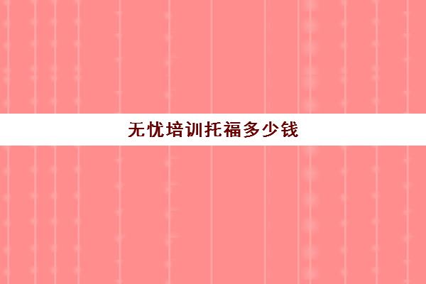 无忧培训托福多少钱(托福家考报名费)