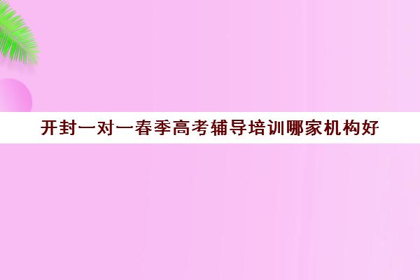 开封一对一春季高考辅导培训哪家机构好(开封单招培训班)