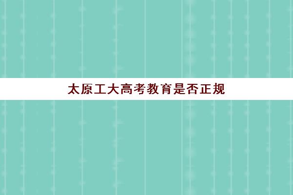 太原工大高考教育是否正规(太原理工大学成考招生网)