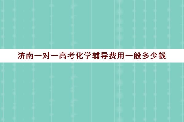 济南一对一高考化学辅导费用一般多少钱(济南新东方高三冲刺班收费价格表)