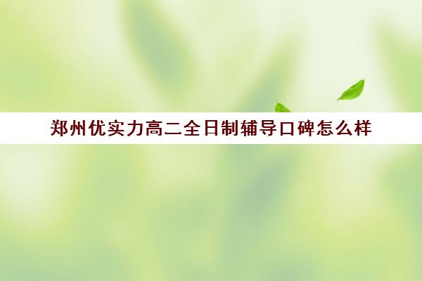 郑州优实力高二全日制辅导口碑怎么样(郑州高中辅导机构哪家好)