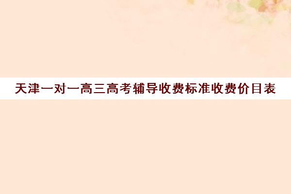 天津一对一高三高考辅导收费标准收费价目表(天津高三培训机构排名前十)