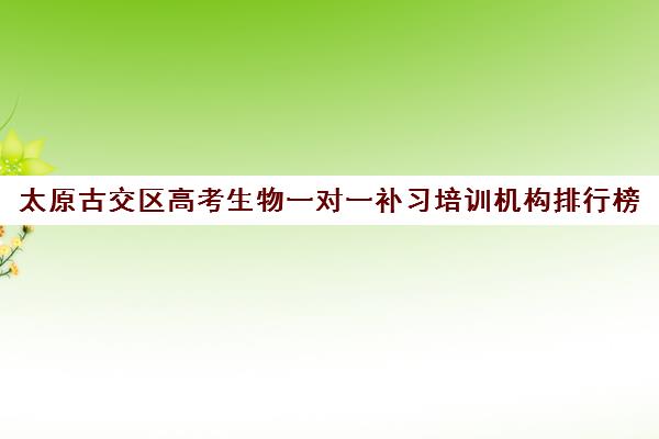 太原古交区高考生物一对一补习培训机构排行榜