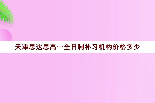 天津思达思高一全日制补习机构价格多少