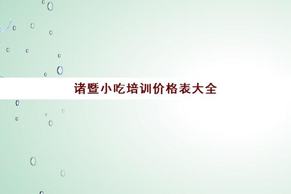 诸暨小吃培训价格表大全(煌旗小吃培训怎么样)