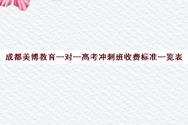 成都美博教育一对一高考冲刺班收费标准一览表(博桥教育一对一多少钱)