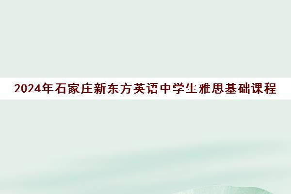 2024年石家庄新东方英语中学生雅思基础课程寒假班