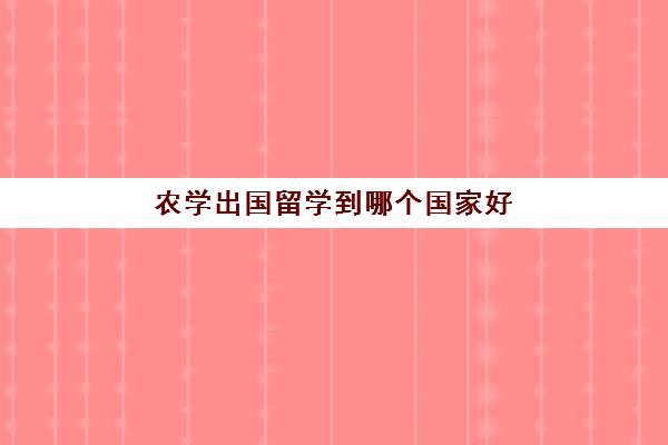 农学出国留学到哪个国家好(食品专业留学院校推荐)