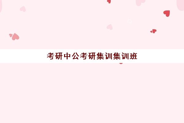 考研中公考研集训集训班(中公考研培训班怎么样)