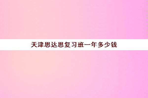 天津思达思复习班一年多少钱