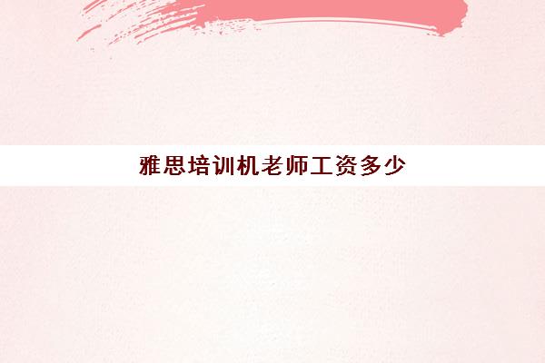 雅思培训机老师工资多少(教雅思老师的收入)