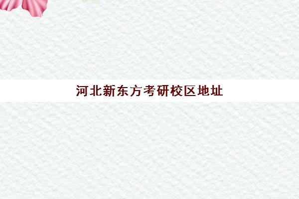 河北新东方考研校区地址(唐山新东方考研培训机构在哪)