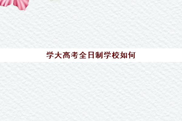 学大高考全日制学校如何(捷登高考全日制学校怎么样)