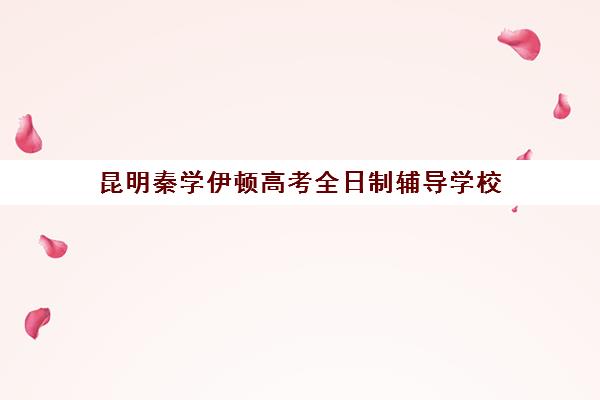 昆明秦学伊顿高考全日制辅导学校(西安秦学伊顿)