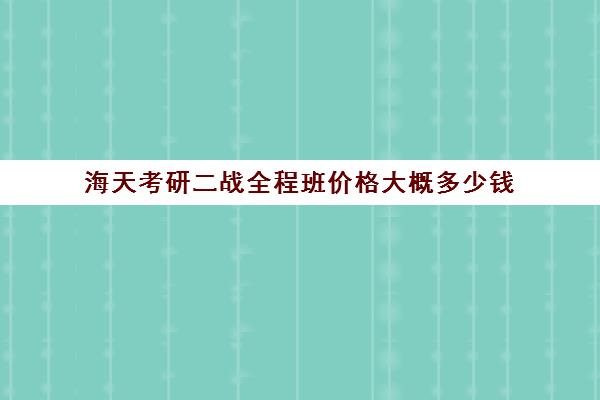 海天考研二战全程班价格大概多少钱（海天考研价格一览表）