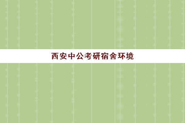 西安中公考研宿舍环境(西安中公教育总部地址)