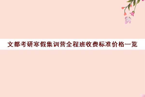 文都考研寒假集训营全程班收费标准价格一览（在文都集训营待不下去）