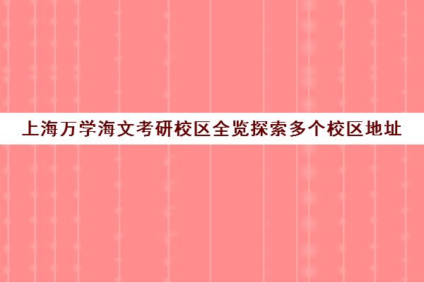 上海万学海文考研校区全览探索多个校区地址