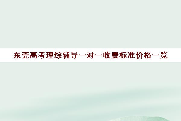 东莞高考理综辅导一对一收费标准价格一览(高三补课辅导班)