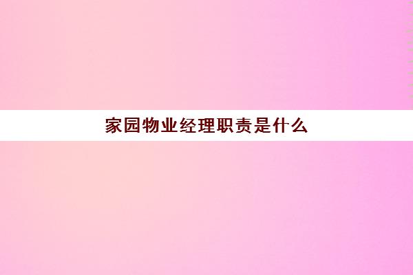 家园物业经理职责是什么(物业经理岗位职责及工作标准)