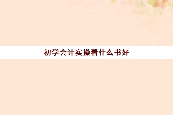 初学会计实操看什么书好(会计自学零基础入门买什么书)