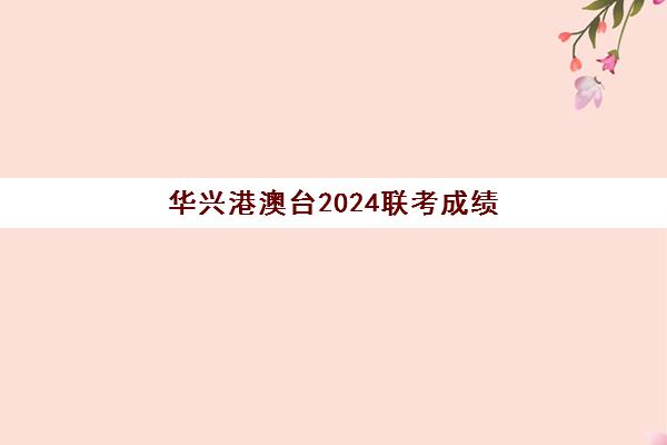 华兴港澳台2024联考成绩(港澳台联考录取)