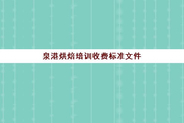 泉港烘焙培训收费标准文件(烘焙培训学校学费多少)