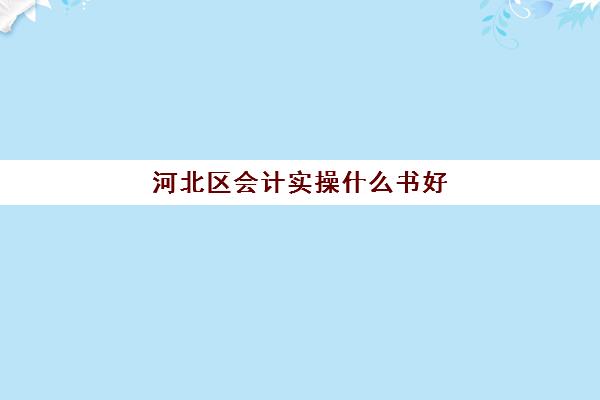 河北区会计实操什么书好(零基础考初级会计证需要看什么书)