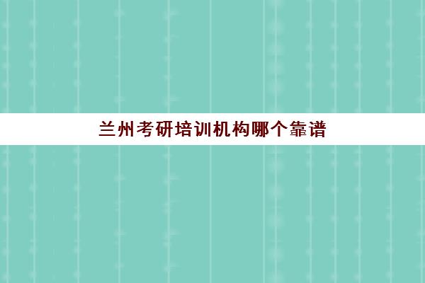 兰州考研培训机构哪个靠谱(兰州学林考研辅导学校)