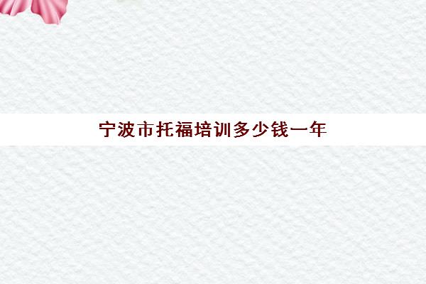 宁波市托福培训多少钱一年(雅思托福一年考几次)